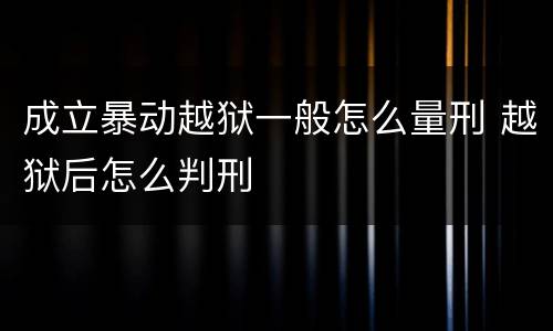 成立暴动越狱一般怎么量刑 越狱后怎么判刑