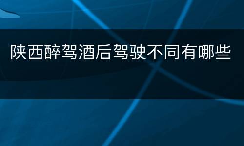 陕西醉驾酒后驾驶不同有哪些