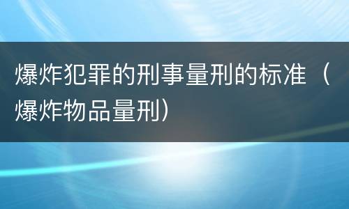 爆炸犯罪的刑事量刑的标准（爆炸物品量刑）