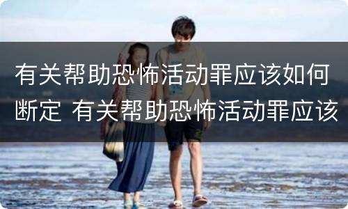 有关帮助恐怖活动罪应该如何断定 有关帮助恐怖活动罪应该如何断定罪名