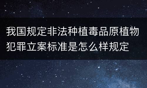 我国规定非法种植毒品原植物犯罪立案标准是怎么样规定