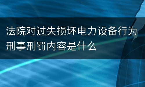 法院对过失损坏电力设备行为刑事刑罚内容是什么