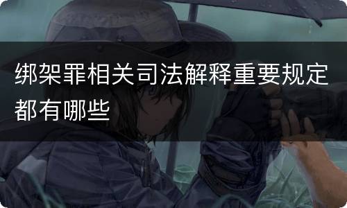 绑架罪相关司法解释重要规定都有哪些