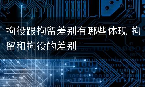 拘役跟拘留差别有哪些体现 拘留和拘役的差别