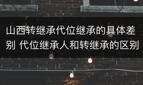 山西转继承代位继承的具体差别 代位继承人和转继承的区别