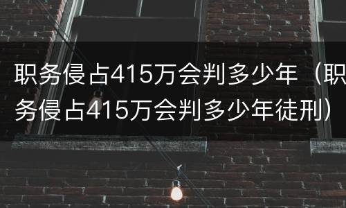 职务侵占415万会判多少年（职务侵占415万会判多少年徒刑）