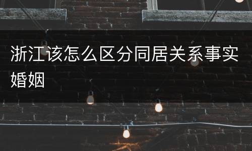 浙江该怎么区分同居关系事实婚姻