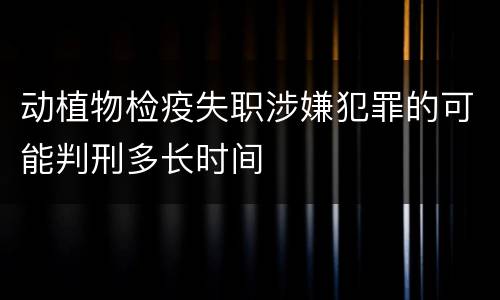 动植物检疫失职涉嫌犯罪的可能判刑多长时间