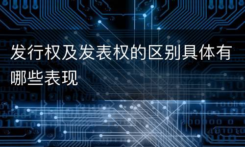 发行权及发表权的区别具体有哪些表现