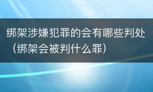 绑架涉嫌犯罪的会有哪些判处（绑架会被判什么罪）