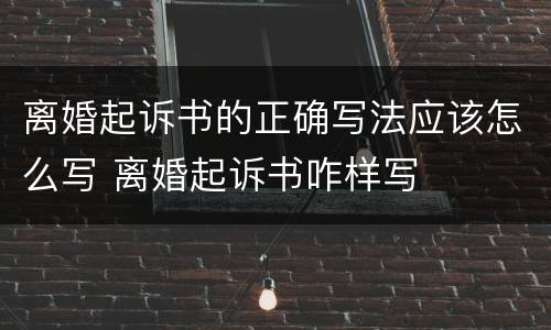 离婚起诉书的正确写法应该怎么写 离婚起诉书咋样写