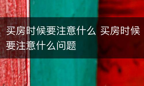 买房时候要注意什么 买房时候要注意什么问题
