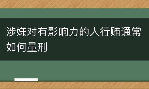 涉嫌对有影响力的人行贿通常如何量刑