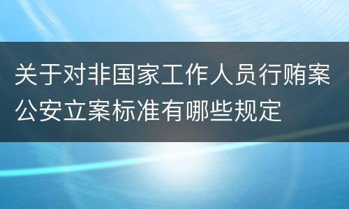 关于对非国家工作人员行贿案公安立案标准有哪些规定