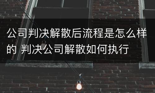 公司判决解散后流程是怎么样的 判决公司解散如何执行