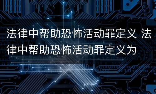 法律中帮助恐怖活动罪定义 法律中帮助恐怖活动罪定义为