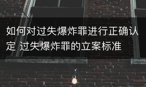 如何对过失爆炸罪进行正确认定 过失爆炸罪的立案标准