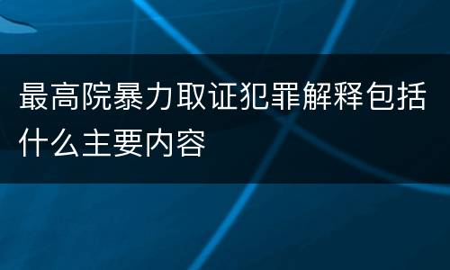 最高院暴力取证犯罪解释包括什么主要内容