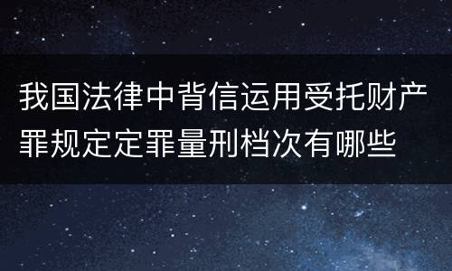 我国法律中背信运用受托财产罪规定定罪量刑档次有哪些