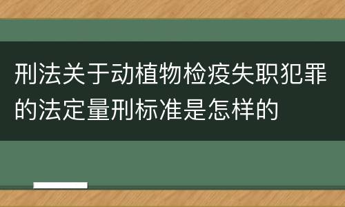 刑法关于动植物检疫失职犯罪的法定量刑标准是怎样的