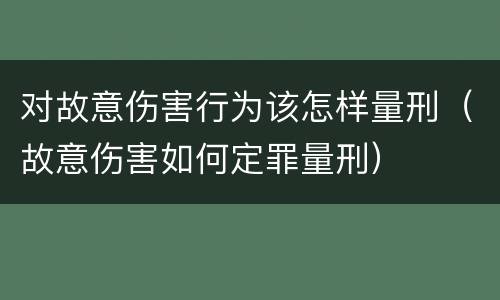 对故意伤害行为该怎样量刑（故意伤害如何定罪量刑）