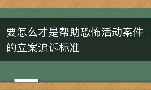 要怎么才是帮助恐怖活动案件的立案追诉标准