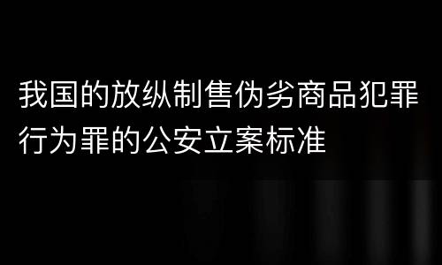 我国的放纵制售伪劣商品犯罪行为罪的公安立案标准