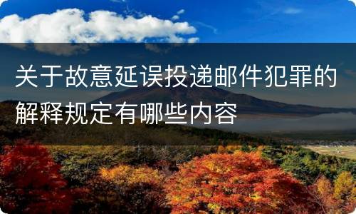 关于故意延误投递邮件犯罪的解释规定有哪些内容