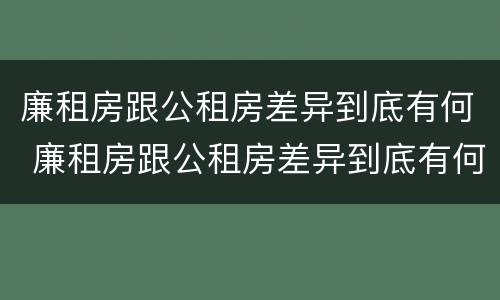 廉租房跟公租房差异到底有何 廉租房跟公租房差异到底有何区别