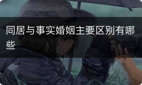 同居与事实婚姻主要区别有哪些