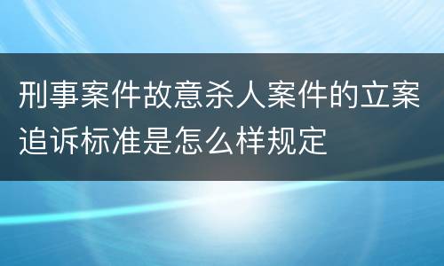 刑事案件故意杀人案件的立案追诉标准是怎么样规定