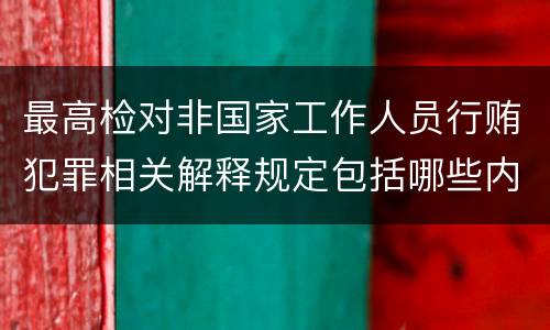最高检对非国家工作人员行贿犯罪相关解释规定包括哪些内容