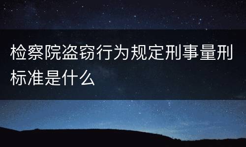 检察院盗窃行为规定刑事量刑标准是什么