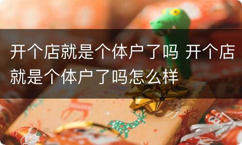 开个店就是个体户了吗 开个店就是个体户了吗怎么样
