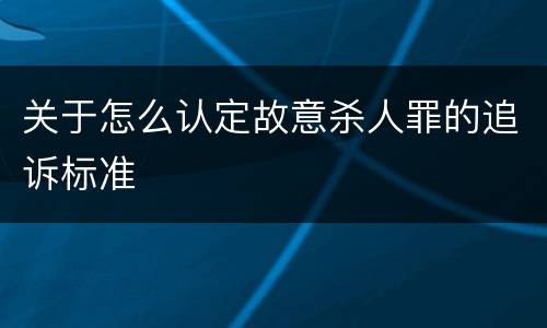 关于怎么认定故意杀人罪的追诉标准