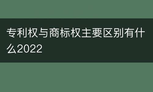 专利权与商标权主要区别有什么2022