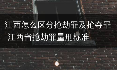 江西怎么区分抢劫罪及抢夺罪 江西省抢劫罪量刑标准