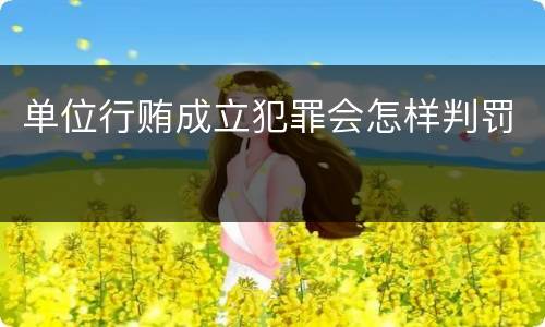 单位行贿成立犯罪会怎样判罚