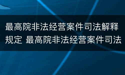 最高院非法经营案件司法解释规定 最高院非法经营案件司法解释规定