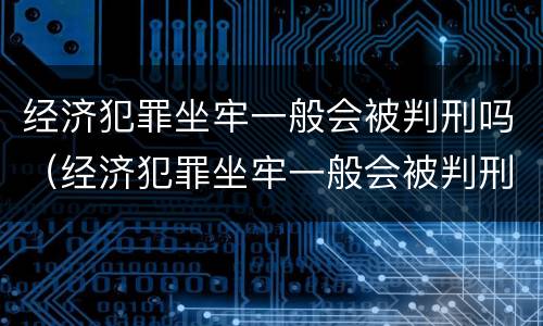 经济犯罪坐牢一般会被判刑吗（经济犯罪坐牢一般会被判刑吗多久）