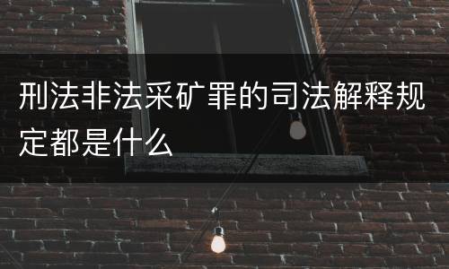 刑法非法采矿罪的司法解释规定都是什么