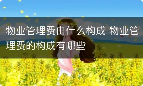 物业管理费由什么构成 物业管理费的构成有哪些