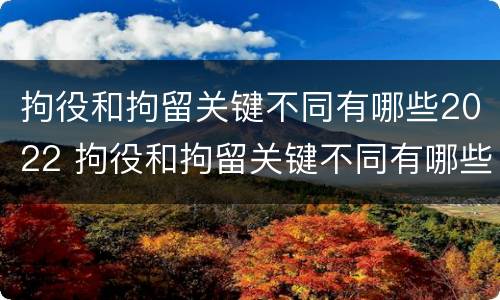 拘役和拘留关键不同有哪些2022 拘役和拘留关键不同有哪些2022规定