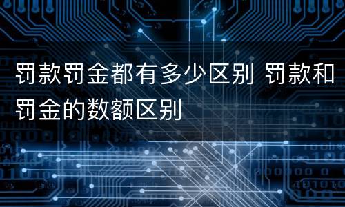 罚款罚金都有多少区别 罚款和罚金的数额区别