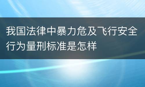 我国法律中暴力危及飞行安全行为量刑标准是怎样