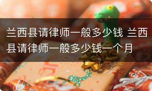 兰西县请律师一般多少钱 兰西县请律师一般多少钱一个月