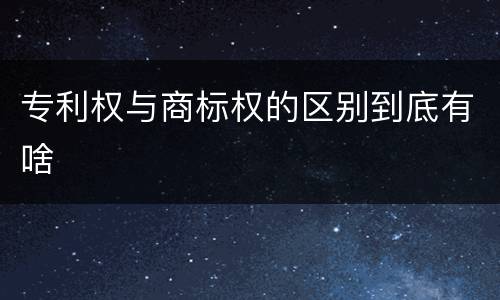 专利权与商标权的区别到底有啥