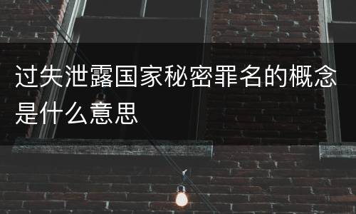 过失泄露国家秘密罪名的概念是什么意思