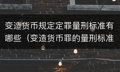 变造货币规定定罪量刑标准有哪些（变造货币罪的量刑标准）
