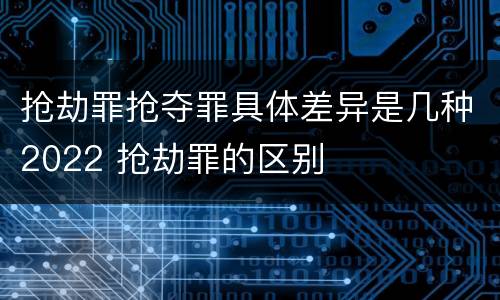 抢劫罪抢夺罪具体差异是几种2022 抢劫罪的区别